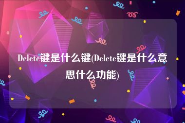 Delete键是什么键(Delete键是什么意思什么功能)