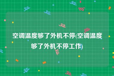 空调温度够了外机不停(空调温度够了外机不停工作)