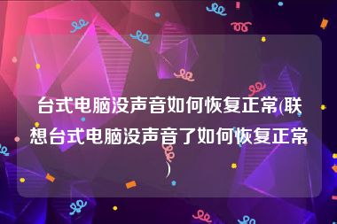 台式电脑没声音如何恢复正常(联想台式电脑没声音了如何恢复正常)