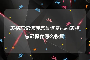 表格忘记保存怎么恢复(excel表格忘记保存怎么恢复)