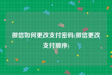 微信如何更改支付密码(微信更改支付顺序)