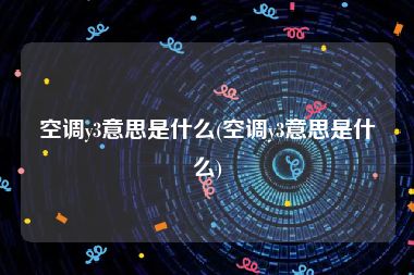空调y3意思是什么(空调y3意思是什么)