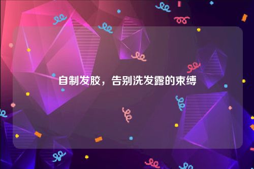 自制发胶，告别洗发露的束缚