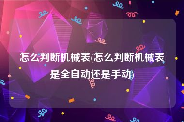 怎么判断机械表(怎么判断机械表是全自动还是手动)