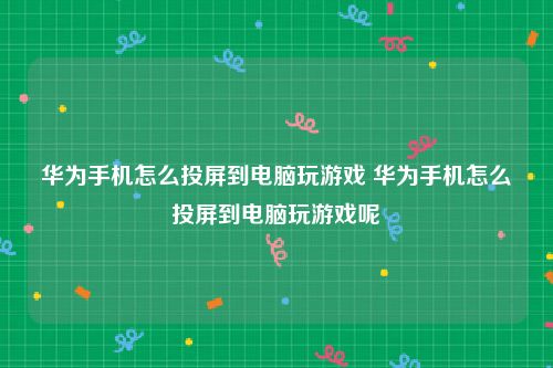 华为手机怎么投屏到电脑玩游戏 华为手机怎么投屏到电脑玩游戏呢