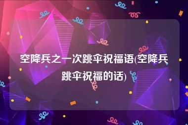 空降兵之一次跳伞祝福语(空降兵跳伞祝福的话)