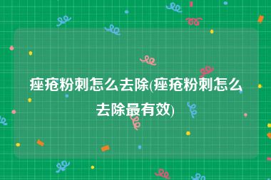 痤疮粉刺怎么去除(痤疮粉刺怎么去除最有效)