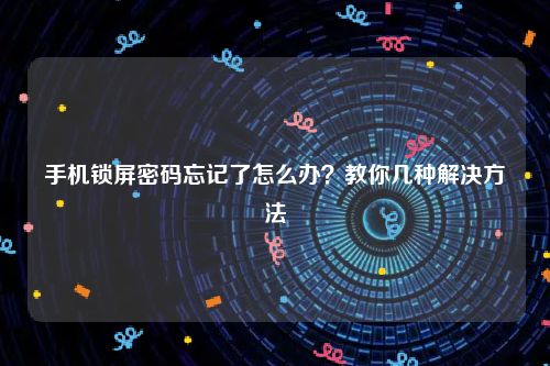 手机锁屏密码忘记了怎么办？教你几种解决方法