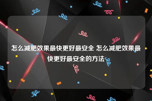怎么减肥效果最快更好最安全 怎么减肥效果最快更好最安全的方法