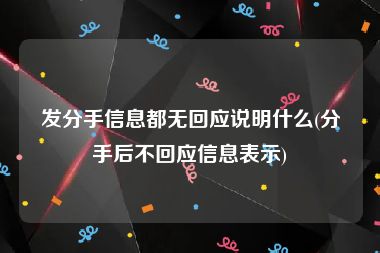 发分手信息都无回应说明什么(分手后不回应信息表示)