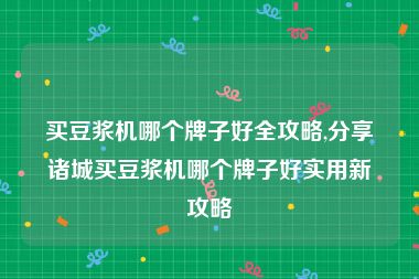 买豆浆机哪个牌子好全攻略,分享诸城买豆浆机哪个牌子好实用新攻略