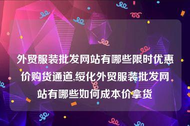外贸服装批发网站有哪些限时优惠价购货通道,绥化外贸服装批发网站有哪些如何成本价拿货