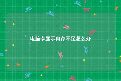 电脑卡显示内存不足怎么办