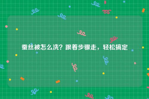 蚕丝被怎么洗？跟着步骤走，轻松搞定