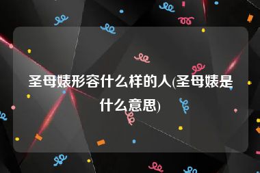 圣母婊形容什么样的人(圣母婊是什么意思)