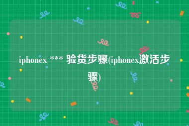 iphonex *** 验货步骤(iphonex激活步骤)
