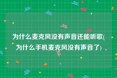 为什么麦克风没有声音还能听歌(为什么手机麦克风没有声音了)