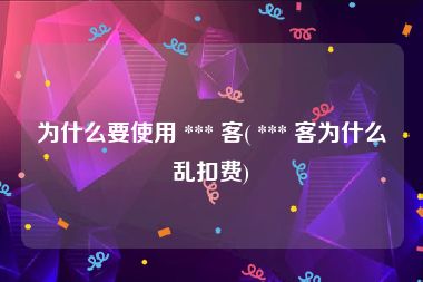 为什么要使用 *** 客( *** 客为什么乱扣费)