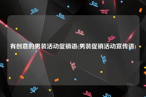 有创意的男装活动促销语(男装促销活动宣传语)