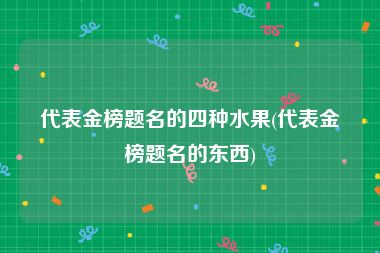 代表金榜题名的四种水果(代表金榜题名的东西)