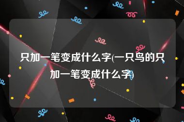 只加一笔变成什么字(一只鸟的只加一笔变成什么字)