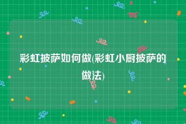 彩虹披萨如何做(彩虹小厨披萨的做法)
