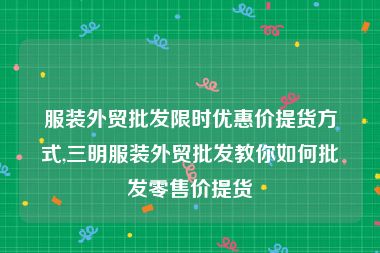 服装外贸批发限时优惠价提货方式,三明服装外贸批发教你如何批发零售价提货