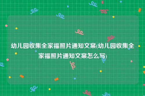 幼儿园收集全家福照片通知文案(幼儿园收集全家福照片通知文案怎么写)