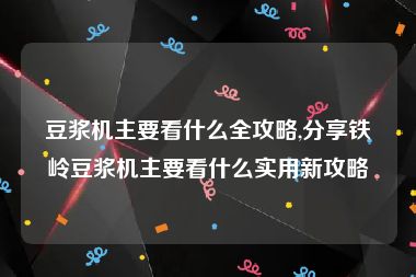豆浆机主要看什么全攻略,分享铁岭豆浆机主要看什么实用新攻略
