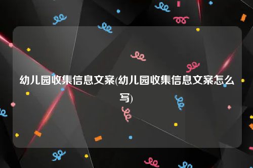 幼儿园收集信息文案(幼儿园收集信息文案怎么写)