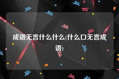 成语无言什么什么(什么口无言成语)