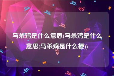 马杀鸡是什么意思(马杀鸡是什么意思(马杀鸡是什么梗))