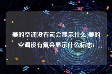 美的空调没有氟会显示什么(美的空调没有氟会显示什么标志)