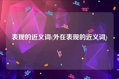 表现的近义词(外在表现的近义词)