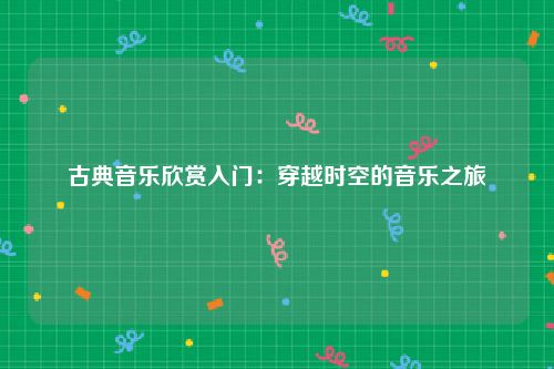 古典音乐欣赏入门：穿越时空的音乐之旅