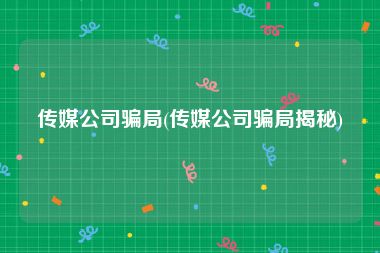传媒公司骗局(传媒公司骗局揭秘)