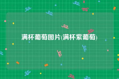满杯葡萄图片(满杯紫葡萄)