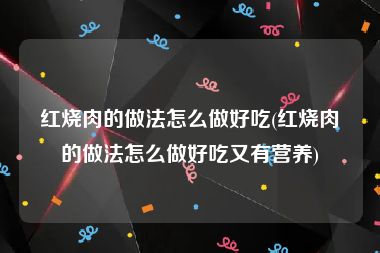 红烧肉的做法怎么做好吃(红烧肉的做法怎么做好吃又有营养)