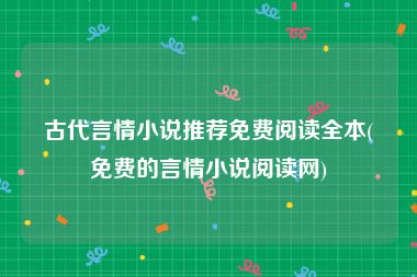 古代言情小说推荐免费阅读全本(免费的言情小说阅读网)