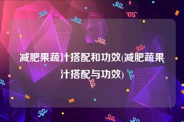 减肥果蔬汁搭配和功效(减肥蔬果汁搭配与功效)