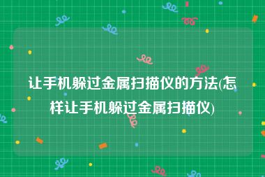 让手机躲过金属扫描仪的方法(怎样让手机躲过金属扫描仪)