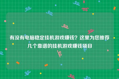 有没有电脑稳定挂机游戏赚钱？这里为您推荐几个靠谱的挂机游戏赚钱项目