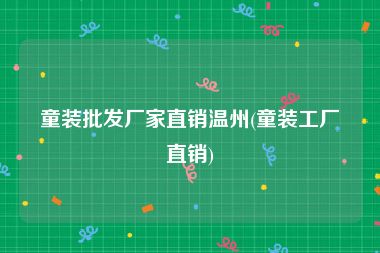 童装批发厂家直销温州(童装工厂直销)