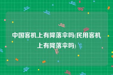 中国客机上有降落伞吗(民用客机上有降落伞吗)