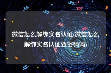 微信怎么解绑实名认证(微信怎么解绑实名认证要密码吗)