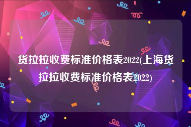 货拉拉收费标准价格表2022(上海货拉拉收费标准价格表2022)