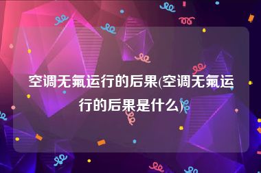 空调无氟运行的后果(空调无氟运行的后果是什么)