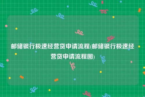 邮储银行极速经营贷申请流程(邮储银行极速经营贷申请流程图)