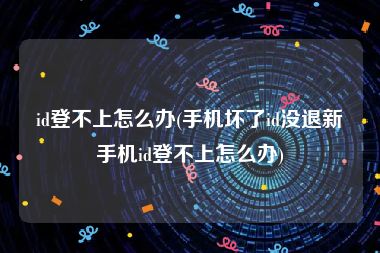 id登不上怎么办(手机坏了id没退新手机id登不上怎么办)