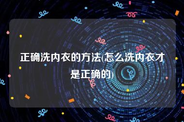 正确洗内衣的方法(怎么洗内衣才是正确的)